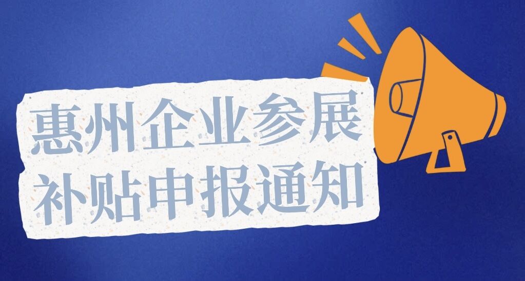 2024年2月深圳展/9月上海展和2025年2月深圳展/9月上海展惠州企业参展补贴申报通知